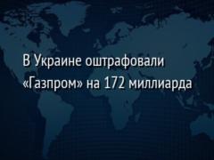 В Украине оштрафовали «Газпром» на 172 миллиарда