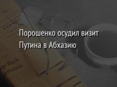 Порошенко осудил визит Путина в Абхазию