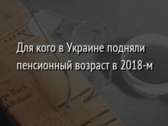 Для кого в Украине подняли пенсионный возраст в 2018-м