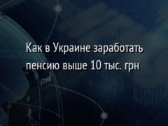 Как в Украине заработать пенсию выше 10 тыс. грн