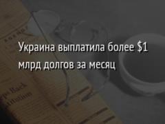 Украина выплатила более $1 млрд долгов за месяц