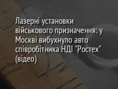 Лазерні установки військового призначення: у Москві вибухнуло авто співробітника НДІ  Ростех  (відео)