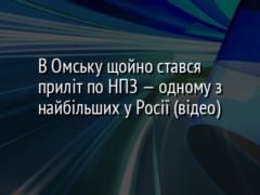 В Омську щойно стався приліт по НПЗ — одному з найбільших у Росії? (відео)